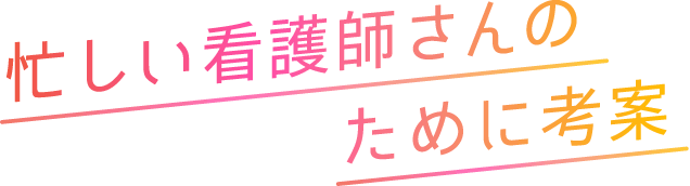 忙しい看護師さんのために考案