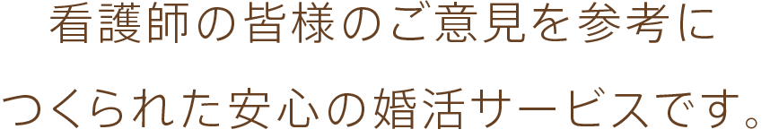 看護師の意見を参考につくられた安心の婚活サービスです。